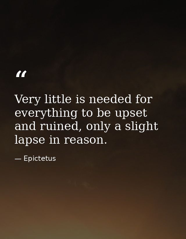 Very little is needed for everything to be upset and ruined, only a slight lapse in reason. — Epictetus