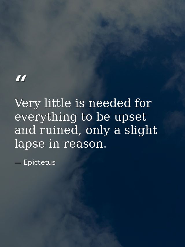 Very little is needed for everything to be upset and ruined, only a slight lapse in reason. — Epictetus