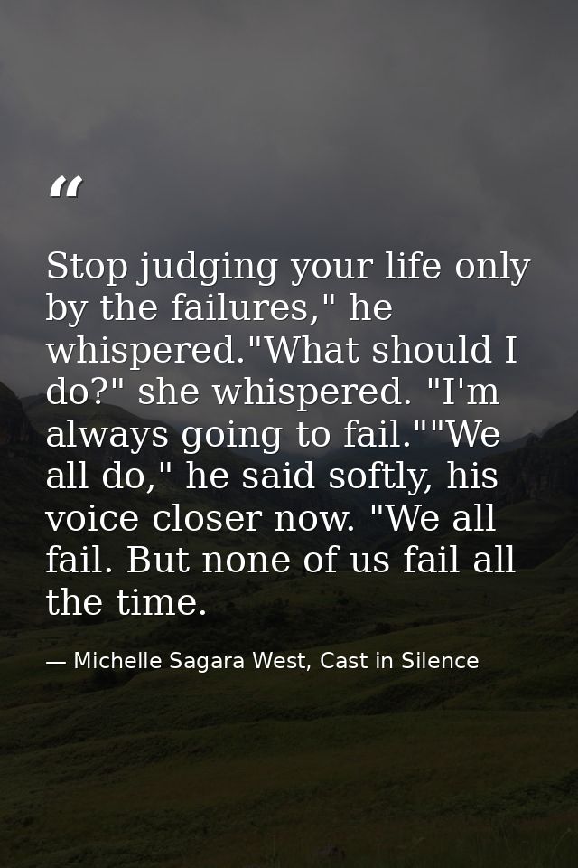 Stop judging your life only by the failures," he whispered."What should I do?" she whispered. "I'm always going to fail. — Michelle Sagara West, Cast in Silence