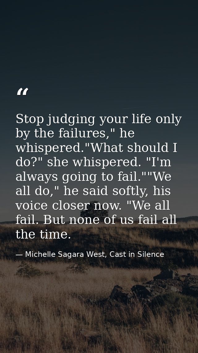 Stop judging your life only by the failures," he whispered."What should I do?" she whispered. "I'm always going to fail. — Michelle Sagara West, Cast in Silence