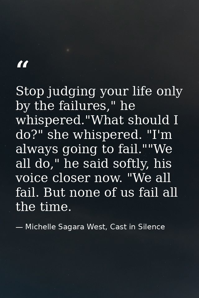 Stop judging your life only by the failures," he whispered."What should I do?" she whispered. "I'm always going to fail. — Michelle Sagara West, Cast in Silence