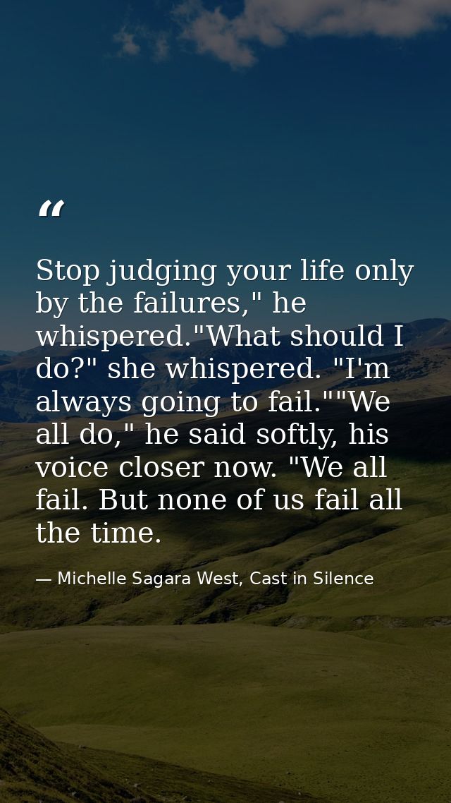 Stop judging your life only by the failures," he whispered."What should I do?" she whispered. "I'm always going to fail. — Michelle Sagara West, Cast in Silence