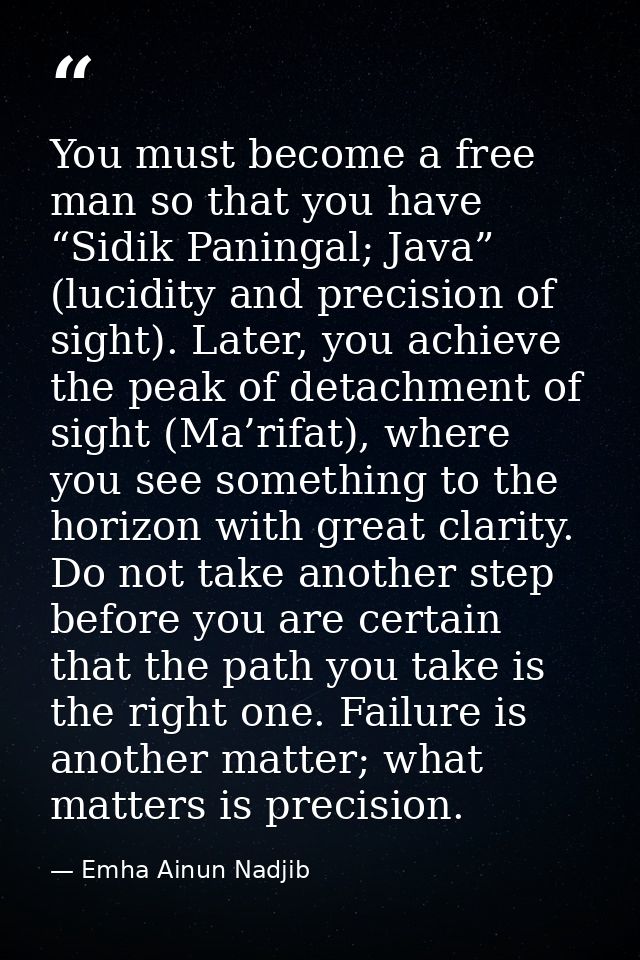You must become a free man so that you have “Sidik Paningal; Java” (lucidity and precision of sight). Later, you achieve — Emha Ainun Nadjib