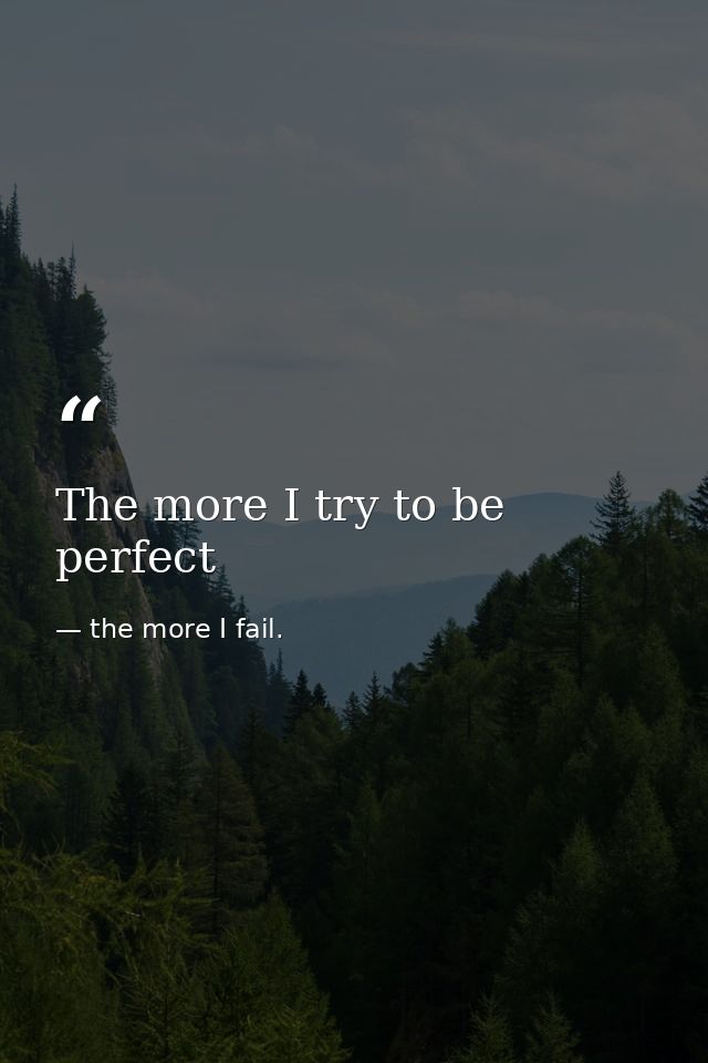 The more I try to be perfect — the more I fail.