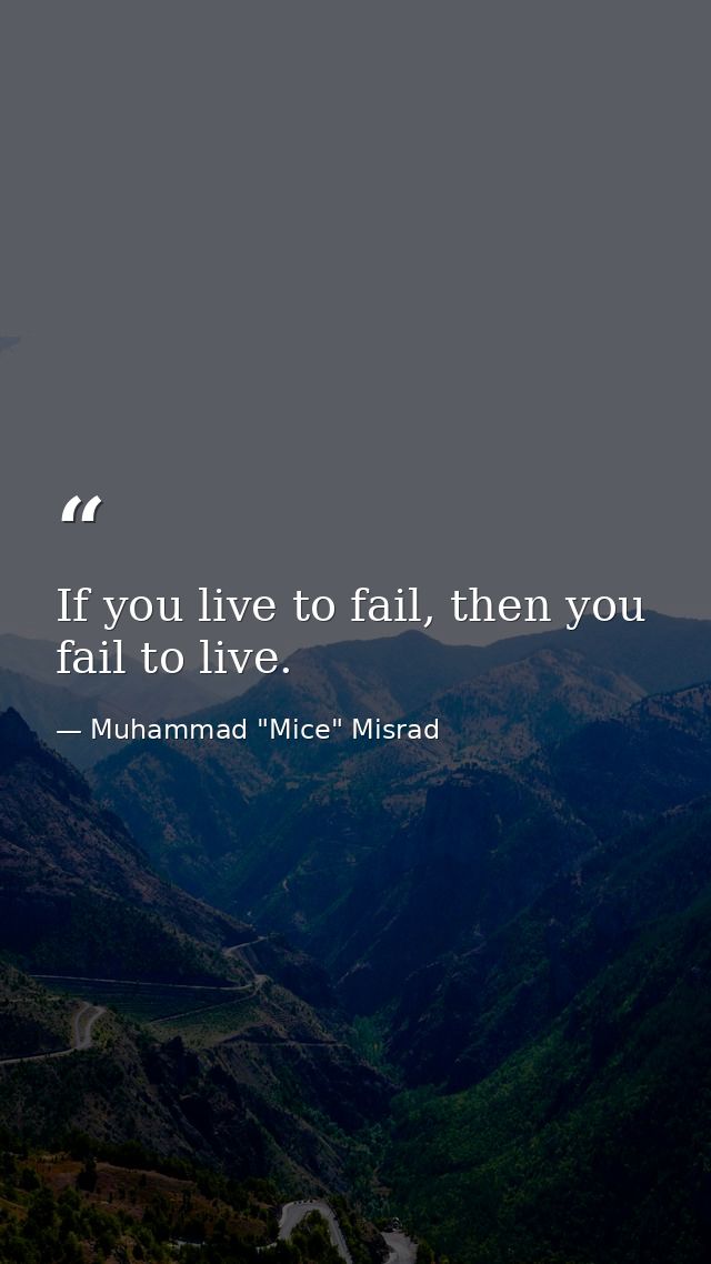 If you live to fail, then you fail to live. — Muhammad "Mice" Misrad
