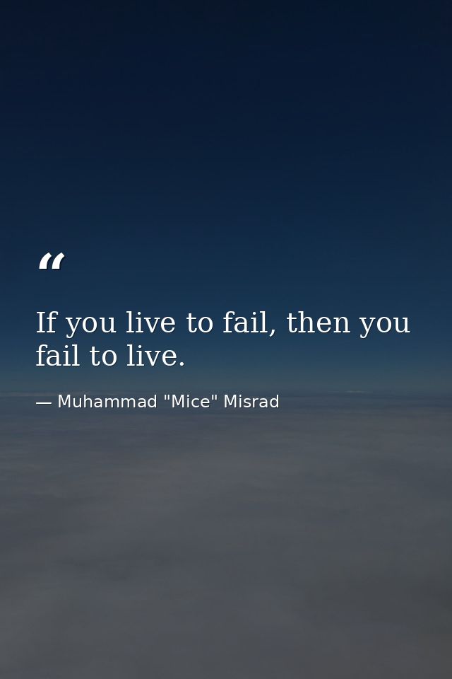 If you live to fail, then you fail to live. — Muhammad "Mice" Misrad