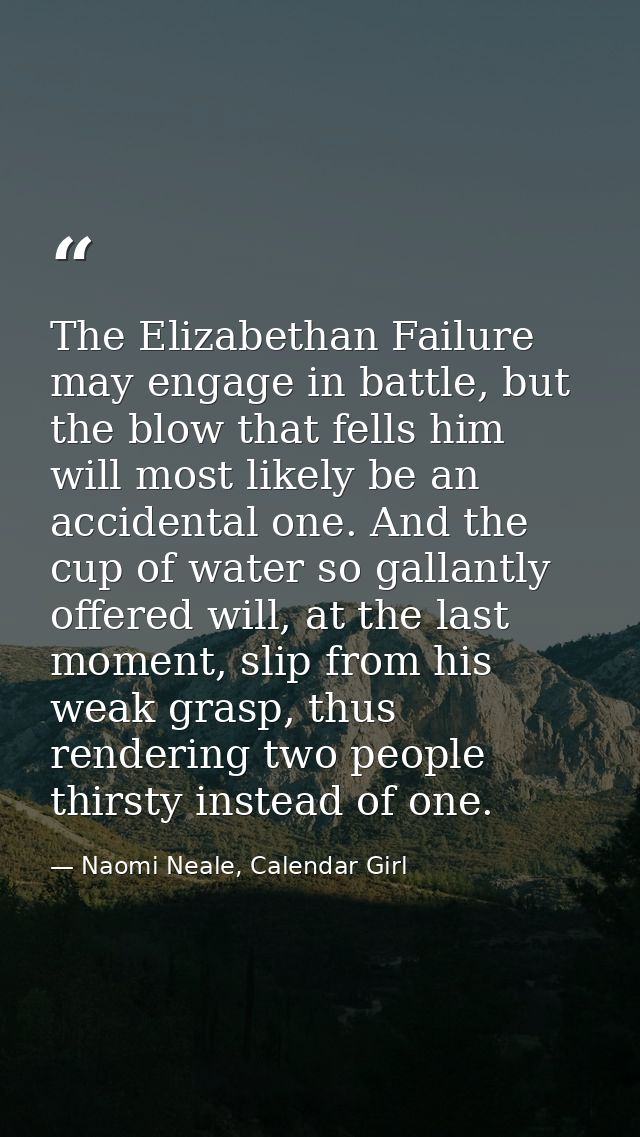 The Elizabethan Failure may engage in battle, but the blow that fells him will most likely be an accidental one. And the — Naomi Neale, Calendar Girl