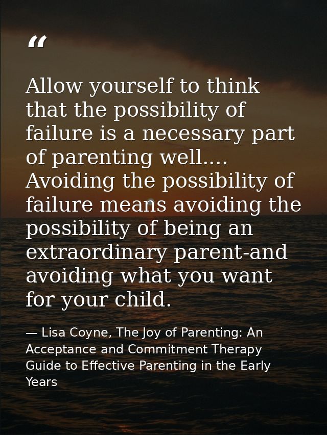 Allow yourself to think that the possibility of failure is a necessary part of parenting well.... Avoiding the possibili — Lisa Coyne, The Joy of Parenting: An Acceptance and Commitment Therapy Guide to Effective Parenting in the Early Years
