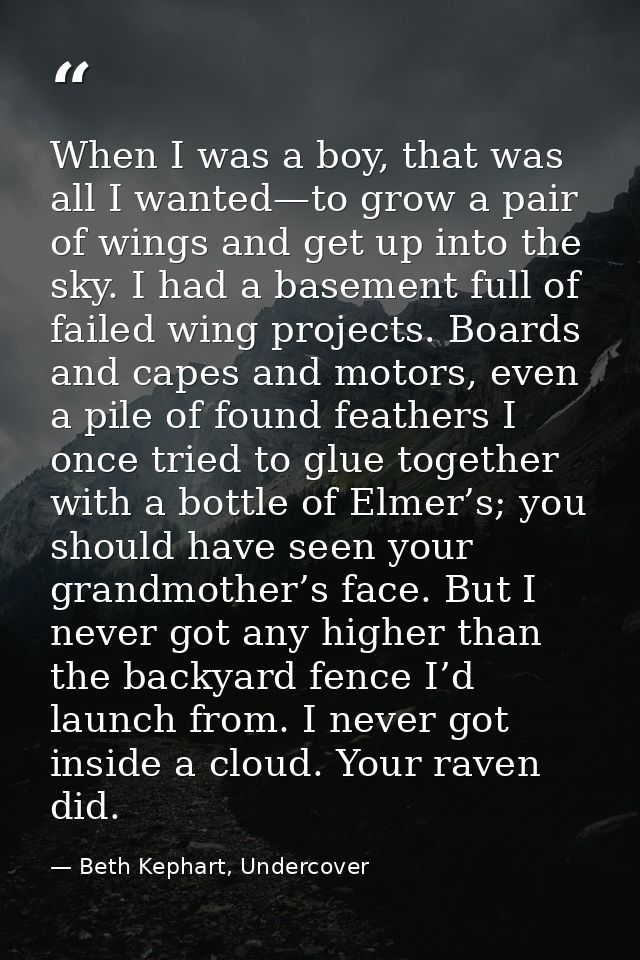 When I was a boy, that was all I wanted—to grow a pair of wings and get up into the sky. I had a basement full of failed — Beth Kephart, Undercover