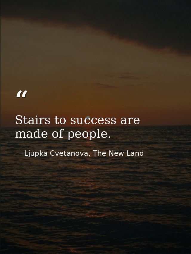 Stairs to success are made of people. — Ljupka Cvetanova, The New Land