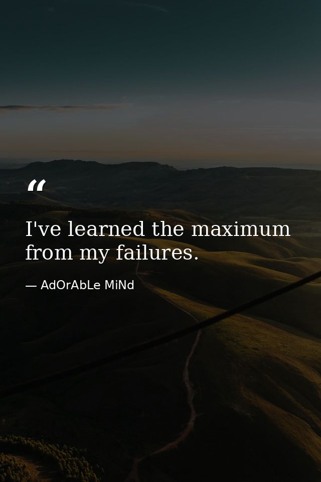 I've learned the maximum from my failures. — AdOrAbLe MiNd