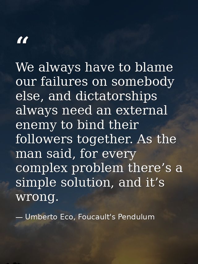 We always have to blame our failures on somebody else, and dictatorships always need an external enemy to bind their fol — Umberto Eco, Foucault's Pendulum
