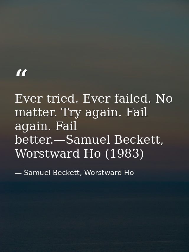 Ever tried. Ever failed. No matter. Try again. Fail again. Fail better.—Samuel Beckett, Worstward Ho (1983) — Samuel Beckett, Worstward Ho