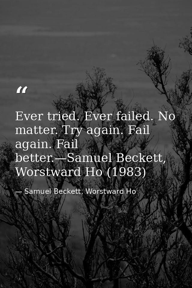 Ever tried. Ever failed. No matter. Try again. Fail again. Fail better.—Samuel Beckett, Worstward Ho (1983) — Samuel Beckett, Worstward Ho
