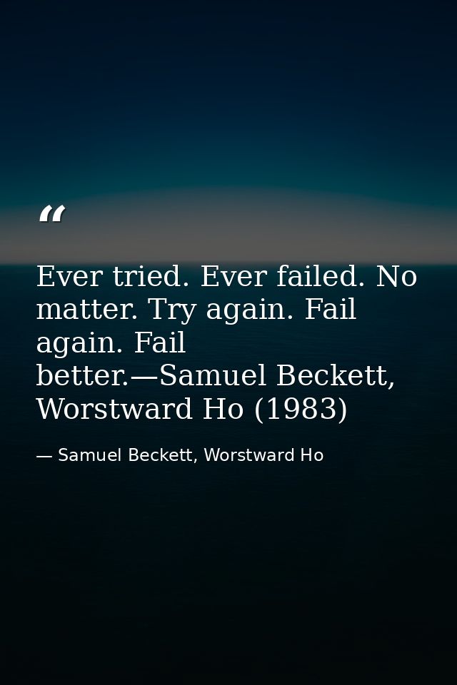 Ever tried. Ever failed. No matter. Try again. Fail again. Fail better.—Samuel Beckett, Worstward Ho (1983) — Samuel Beckett, Worstward Ho
