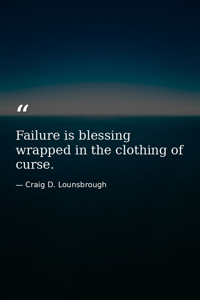 Failure is blessing wrapped in the clothing of curse. — Craig D. Lounsbrough