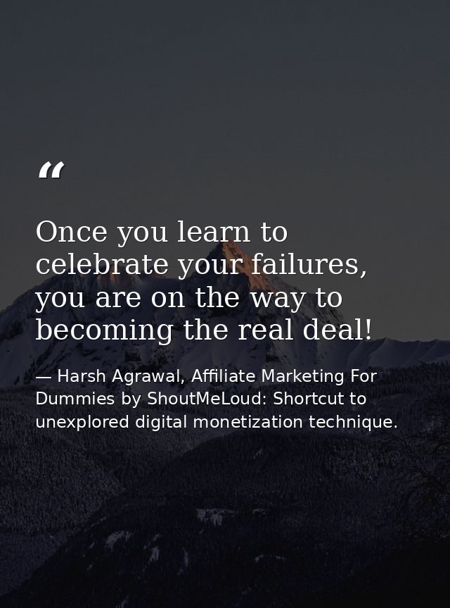 Once you learn to celebrate your failures, you are on the way to becoming the real deal! — Harsh Agrawal, Affiliate Marketing For Dummies by ShoutMeLoud: Shortcut to unexplored digital monetization technique.