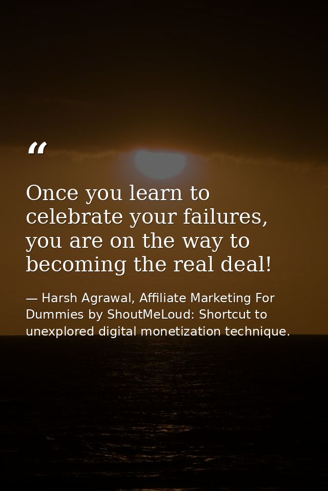 Once you learn to celebrate your failures, you are on the way to becoming the real deal! — Harsh Agrawal, Affiliate Marketing For Dummies by ShoutMeLoud: Shortcut to unexplored digital monetization technique.