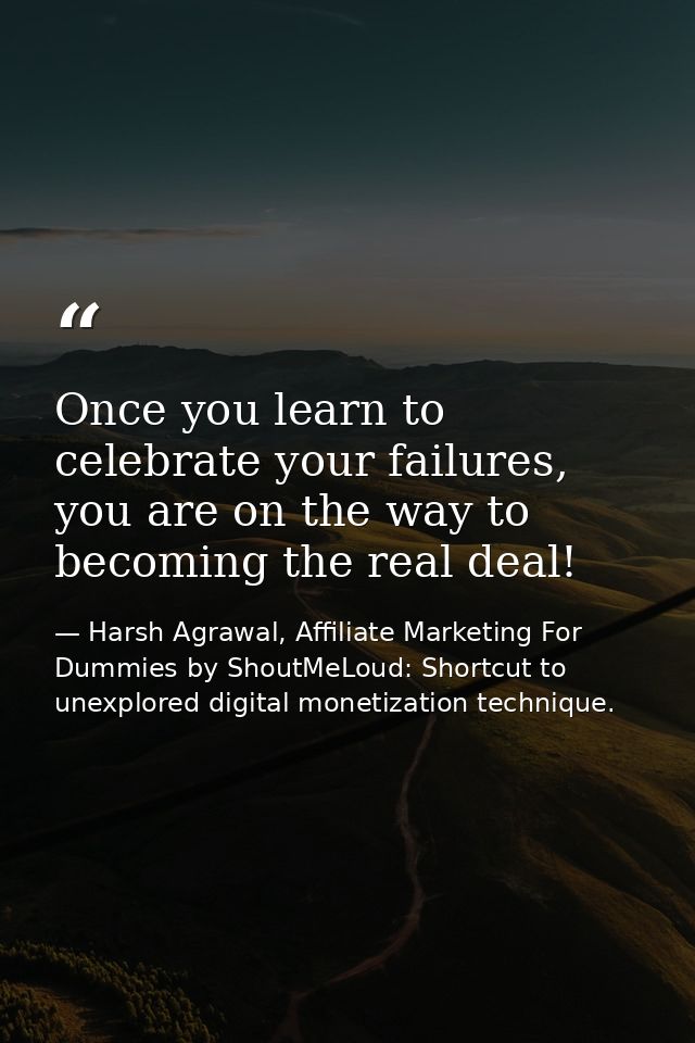 Once you learn to celebrate your failures, you are on the way to becoming the real deal! — Harsh Agrawal, Affiliate Marketing For Dummies by ShoutMeLoud: Shortcut to unexplored digital monetization technique.