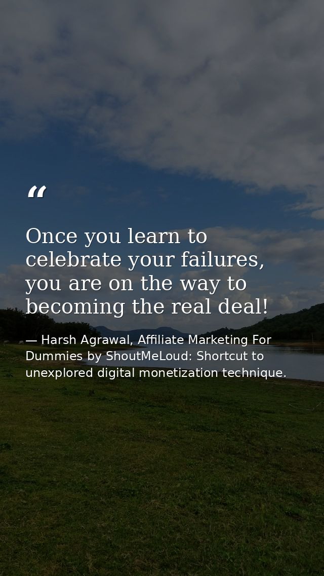 Once you learn to celebrate your failures, you are on the way to becoming the real deal! — Harsh Agrawal, Affiliate Marketing For Dummies by ShoutMeLoud: Shortcut to unexplored digital monetization technique.