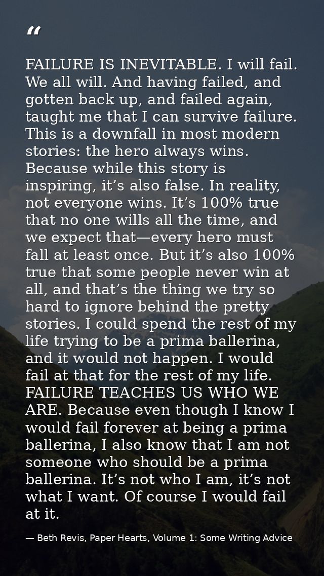FAILURE IS INEVITABLE. I will fail. We all will. And having failed, and gotten back up, and failed again, taught me that — Beth Revis, Paper Hearts, Volume 1: Some Writing Advice