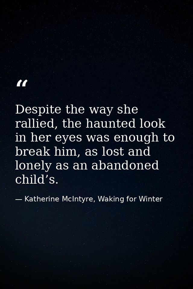 Despite the way she rallied, the haunted look in her eyes was enough to break him, as lost and lonely as an abandoned ch — Katherine McIntyre, Waking for Winter