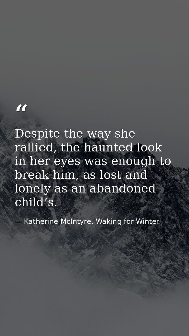 Despite the way she rallied, the haunted look in her eyes was enough to break him, as lost and lonely as an abandoned ch — Katherine McIntyre, Waking for Winter