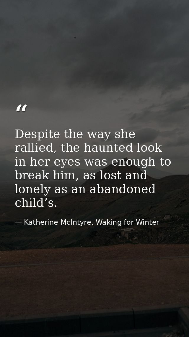 Despite the way she rallied, the haunted look in her eyes was enough to break him, as lost and lonely as an abandoned ch — Katherine McIntyre, Waking for Winter