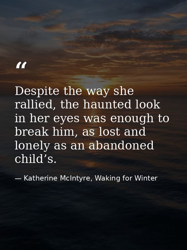 Despite the way she rallied, the haunted look in her eyes was enough to break him, as lost and lonely as an abandoned ch — Katherine McIntyre, Waking for Winter