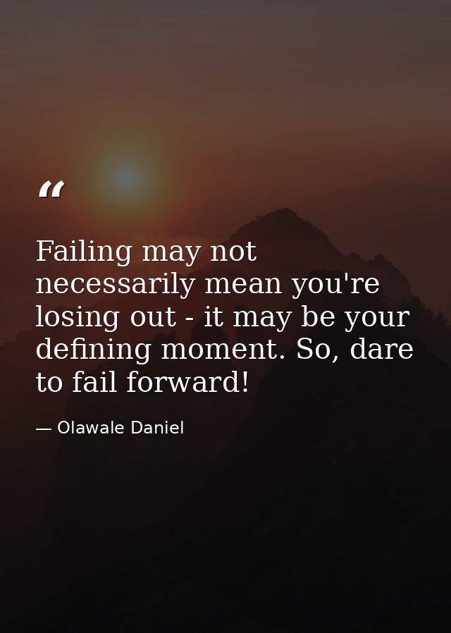 Failing may not necessarily mean you're losing out - it may be your defining moment. So, dare to fail forward! — Olawale Daniel