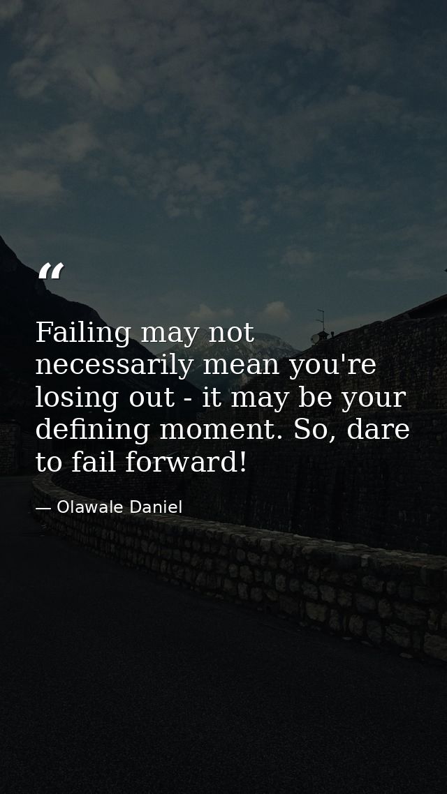 Failing may not necessarily mean you're losing out - it may be your defining moment. So, dare to fail forward! — Olawale Daniel