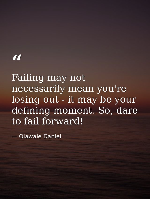 Failing may not necessarily mean you're losing out - it may be your defining moment. So, dare to fail forward! — Olawale Daniel