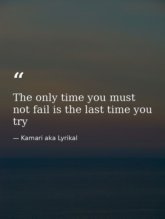 The only time you must not fail is the last time you try — Kamari aka Lyrikal