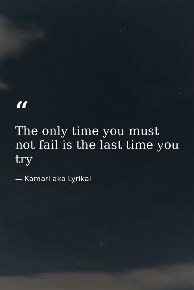 The only time you must not fail is the last time you try — Kamari aka Lyrikal