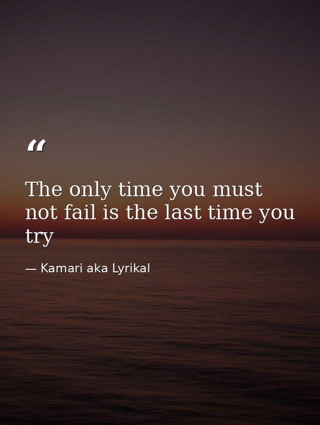 The only time you must not fail is the last time you try — Kamari aka Lyrikal