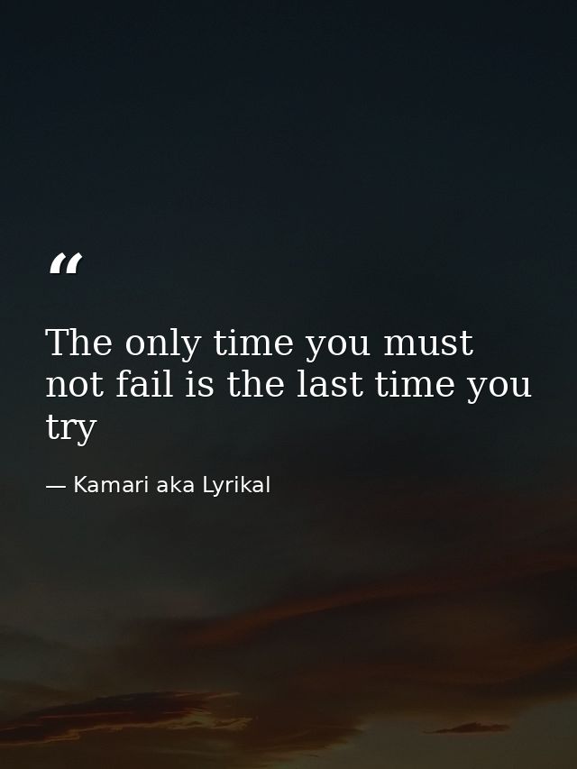 The only time you must not fail is the last time you try — Kamari aka Lyrikal