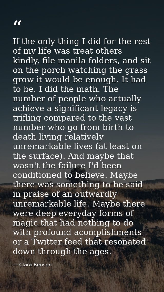 If the only thing I did for the rest of my life was treat others kindly, file manila folders, and sit on the porch watch — Clara Bensen