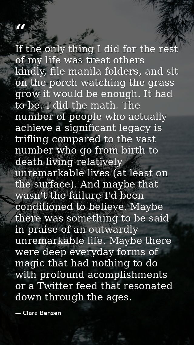 If the only thing I did for the rest of my life was treat others kindly, file manila folders, and sit on the porch watch — Clara Bensen