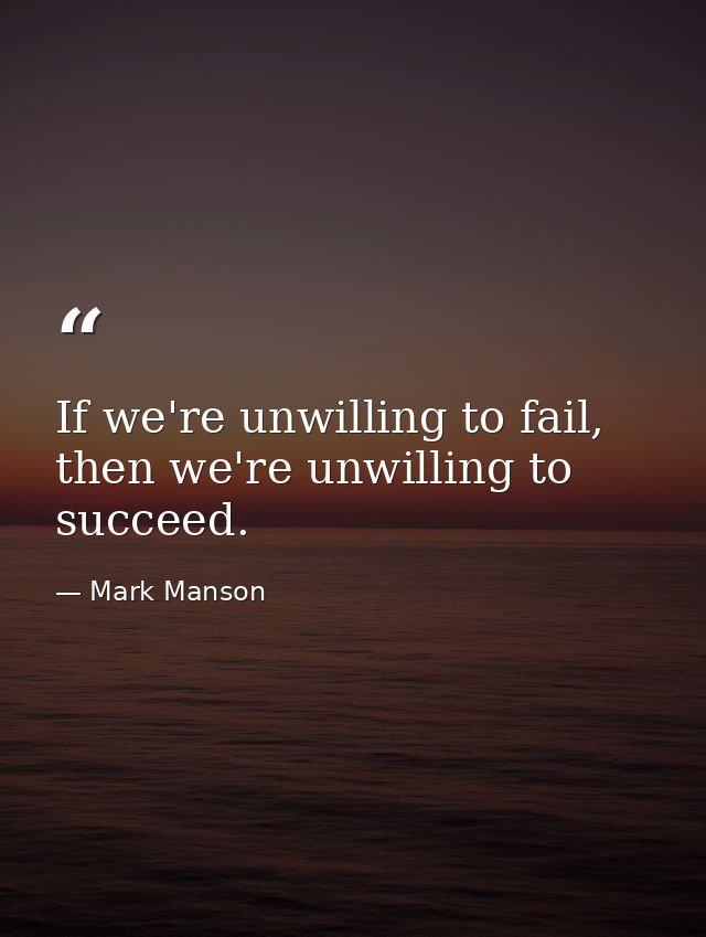 If we're unwilling to fail, then we're unwilling to succeed. — Mark Manson