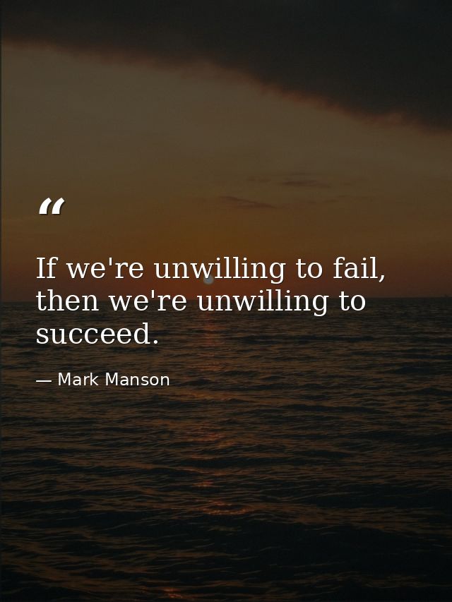 If we're unwilling to fail, then we're unwilling to succeed. — Mark Manson