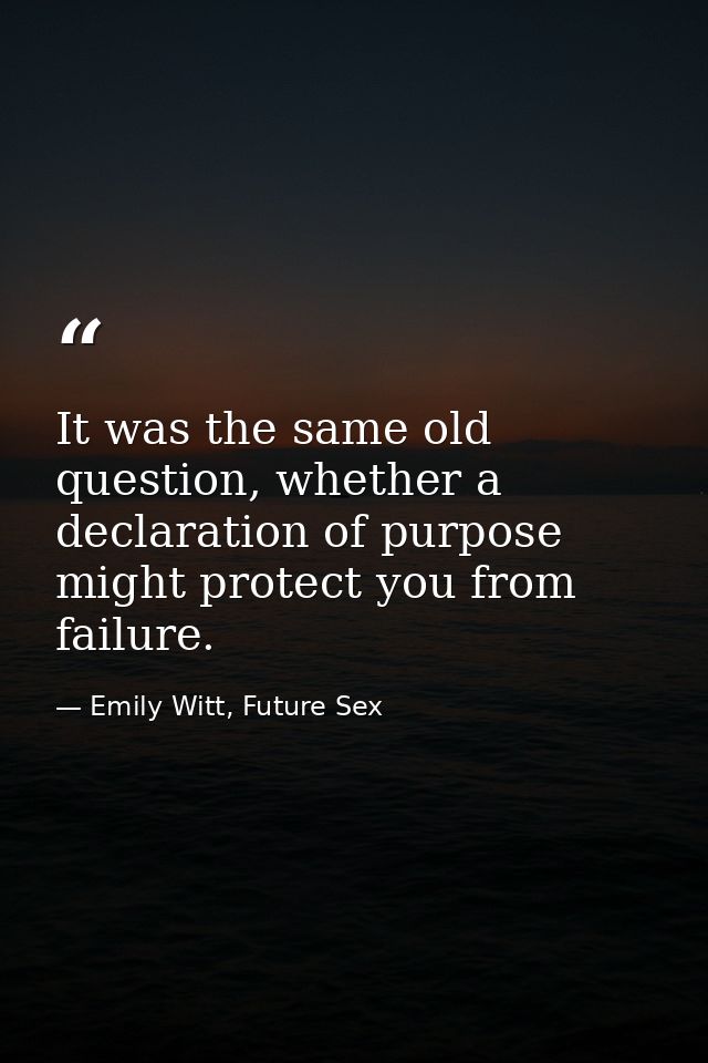 It was the same old question, whether a declaration of purpose might protect you from failure. — Emily Witt, Future Sex