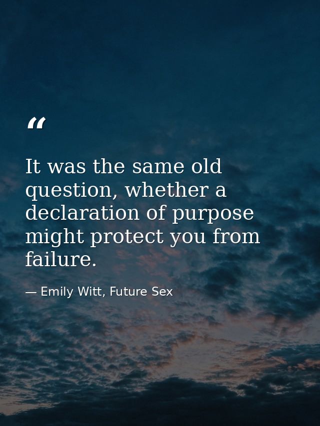 It was the same old question, whether a declaration of purpose might protect you from failure. — Emily Witt, Future Sex