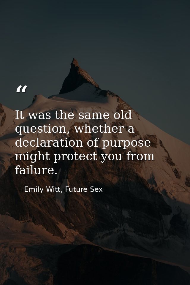 It was the same old question, whether a declaration of purpose might protect you from failure. — Emily Witt, Future Sex
