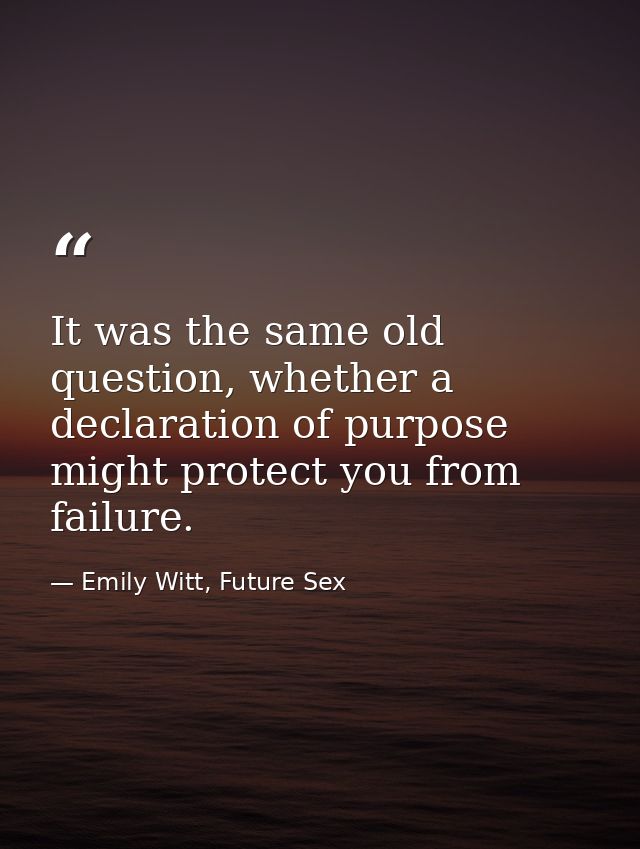 It was the same old question, whether a declaration of purpose might protect you from failure. — Emily Witt, Future Sex