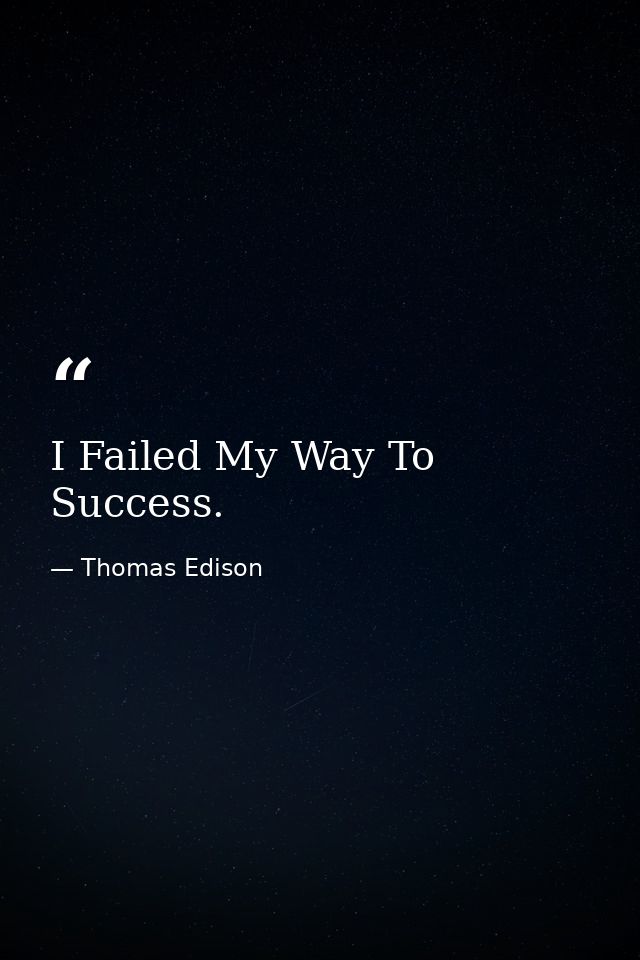 I Failed My Way To Success. — Thomas Edison