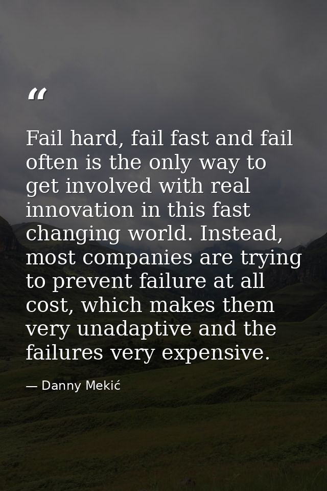 Fail hard, fail fast and fail often is the only way to get involved with real innovation in this fast changing world. In — Danny Mekić