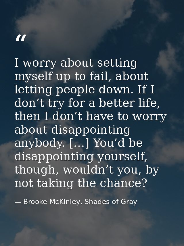 I worry about setting myself up to fail, about letting people down. If I don’t try for a better life, then I don’t have  — Brooke McKinley, Shades of Gray