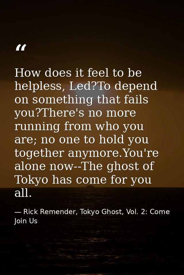 How does it feel to be helpless, Led?To depend on something that fails you?There's no more running from who you are; no  — Rick Remender, Tokyo Ghost, Vol. 2: Come Join Us