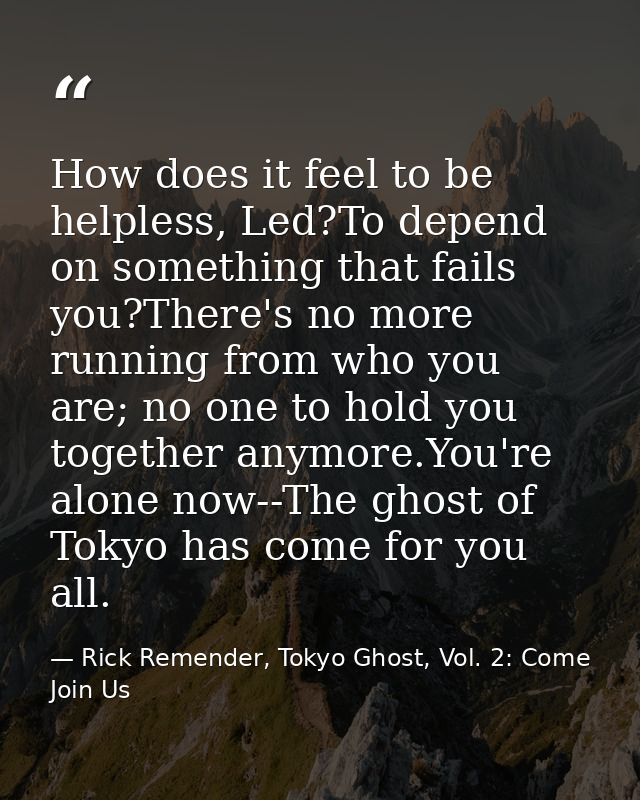 How does it feel to be helpless, Led?To depend on something that fails you?There's no more running from who you are; no  — Rick Remender, Tokyo Ghost, Vol. 2: Come Join Us