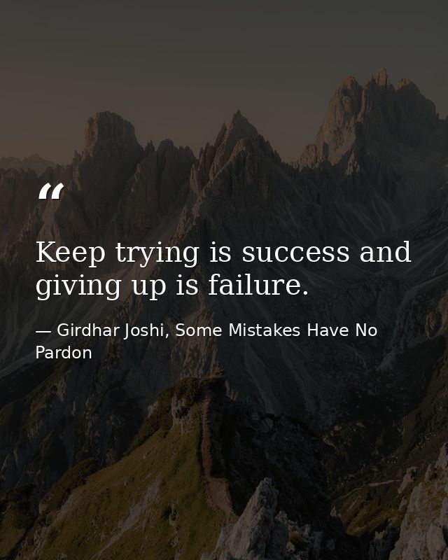 Keep trying is success and giving up is failure. — Girdhar Joshi, Some Mistakes Have No Pardon